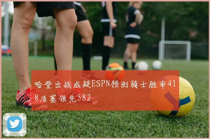 哈登出战成疑ESPN预测骑士胜率418活塞领先582