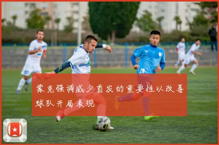 蒙克强调威少首发的重要性以改善球队开局表现