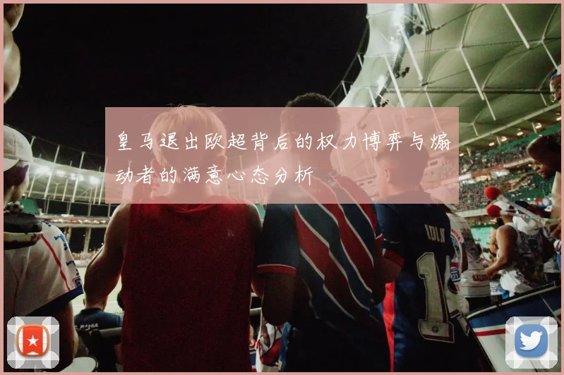 皇马退出欧超背后的权力博弈与煽动者的满意心态分析