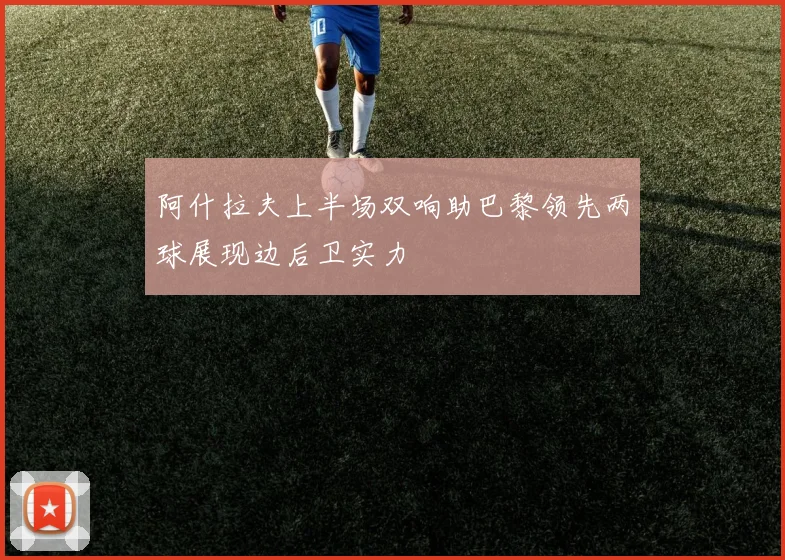 阿什拉夫上半场双响助巴黎领先两球展现边后卫实力