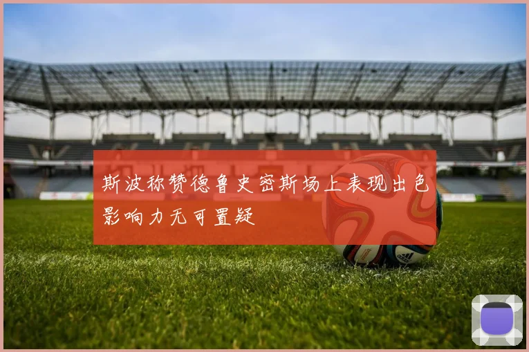 斯波称赞德鲁史密斯场上表现出色影响力无可置疑