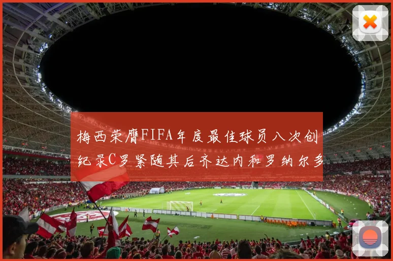 梅西荣膺FIFA年度最佳球员八次创纪录C罗紧随其后齐达内和罗纳尔多并列第三