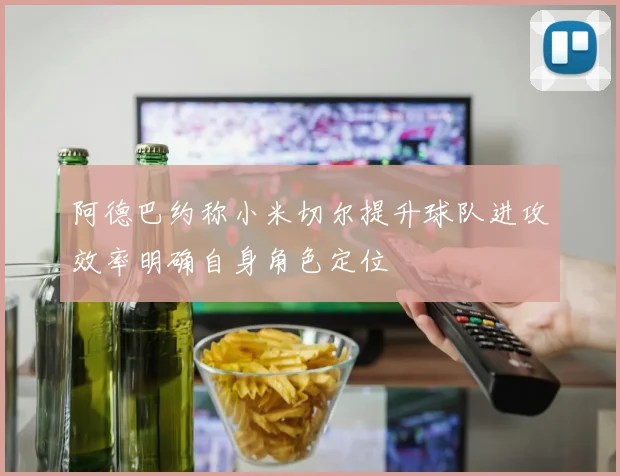 阿德巴约称小米切尔提升球队进攻效率明确自身角色定位